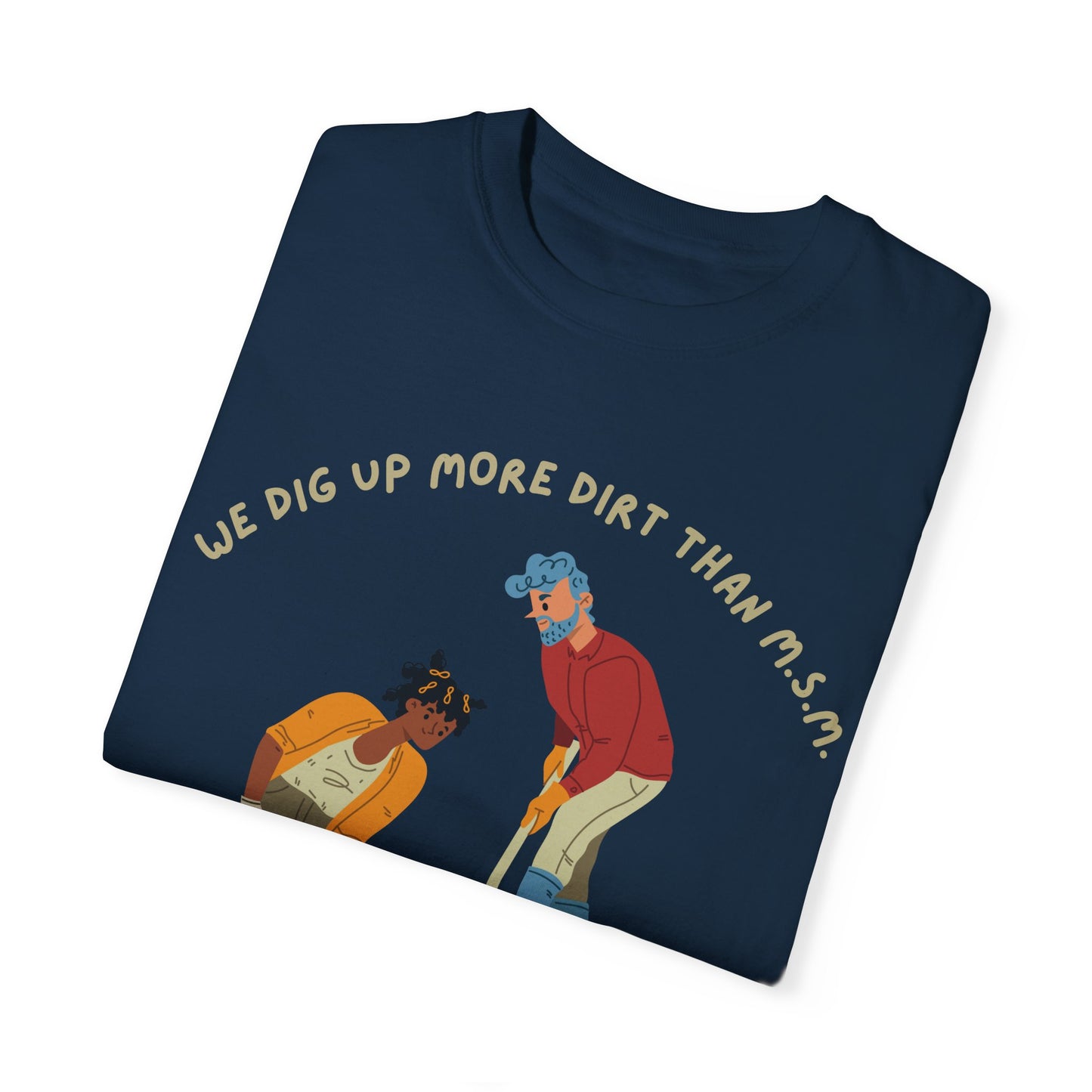 We Dig Up More Dirt Than MSM - Unisex T-Shirt