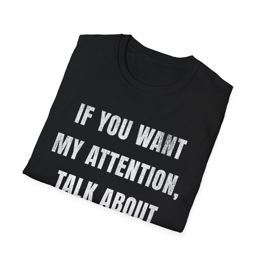 If You Want My Attention, Talk About Fishing T-Shirt