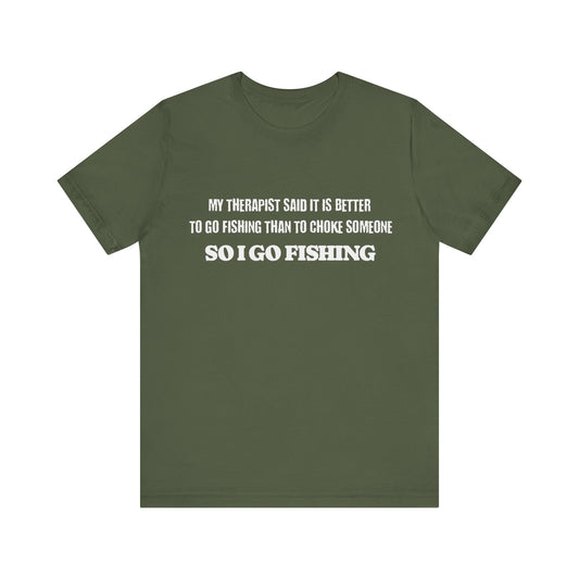 Fishing Unisex Tee - 'My Therapist Said It Is Better To Go Fishing Than To Choke Someone'