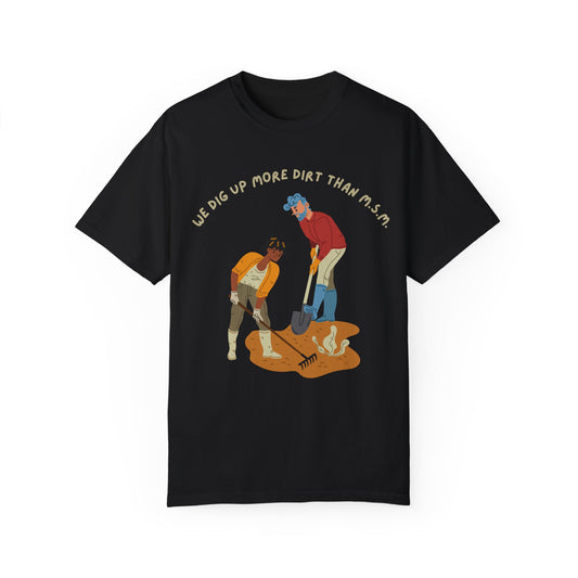 We Dig Up More Dirt Than MSM - Unisex T-Shirt