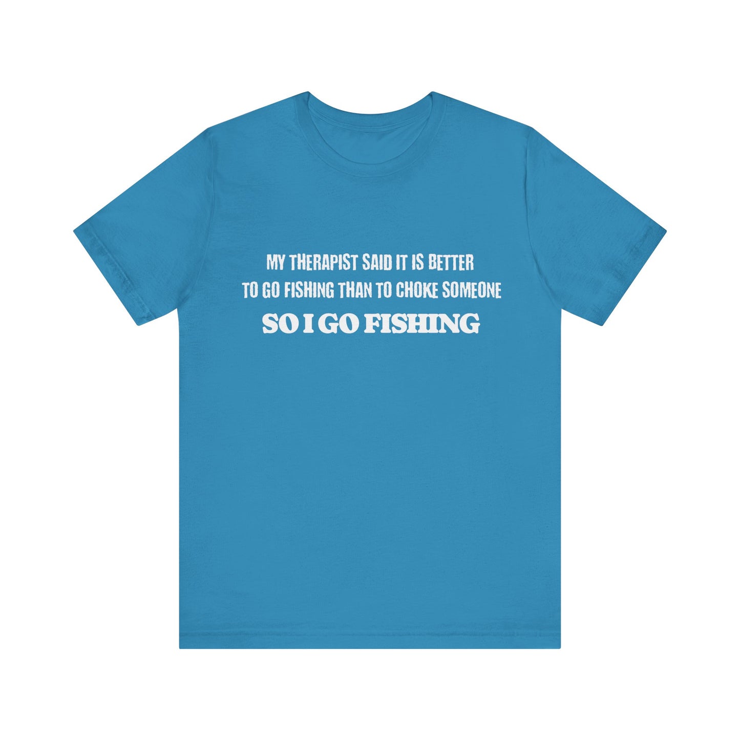 Fishing Unisex Tee - 'My Therapist Said It Is Better To Go Fishing Than To Choke Someone'