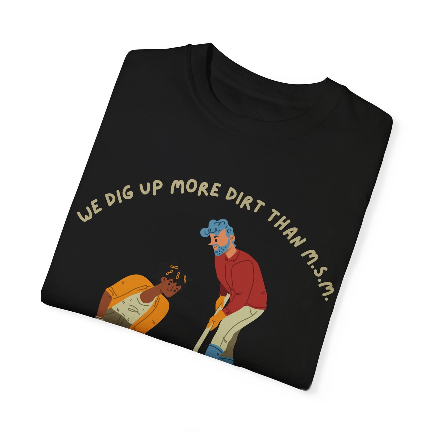 We Dig Up More Dirt Than MSM - Unisex T-Shirt