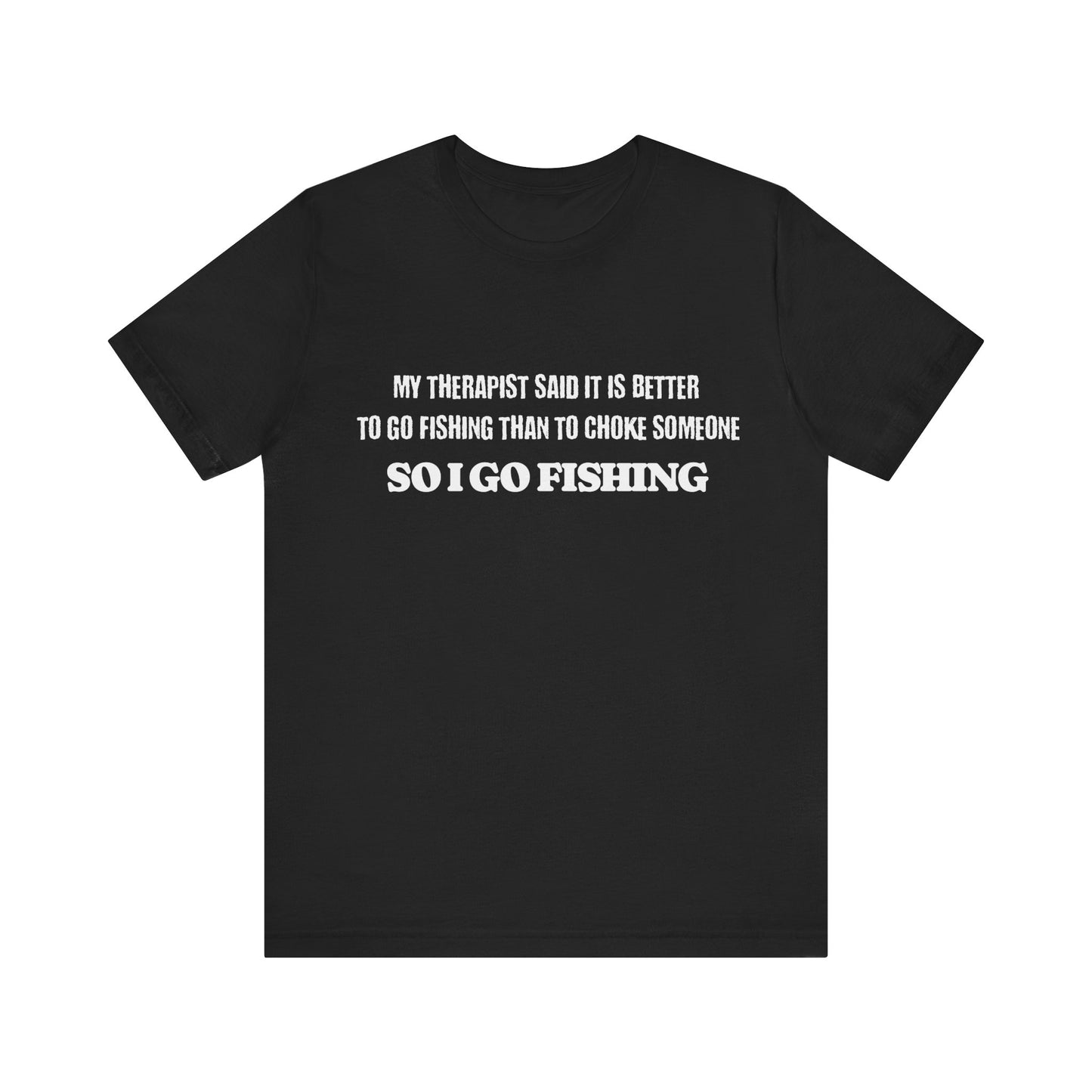 Fishing Unisex Tee - 'My Therapist Said It Is Better To Go Fishing Than To Choke Someone'