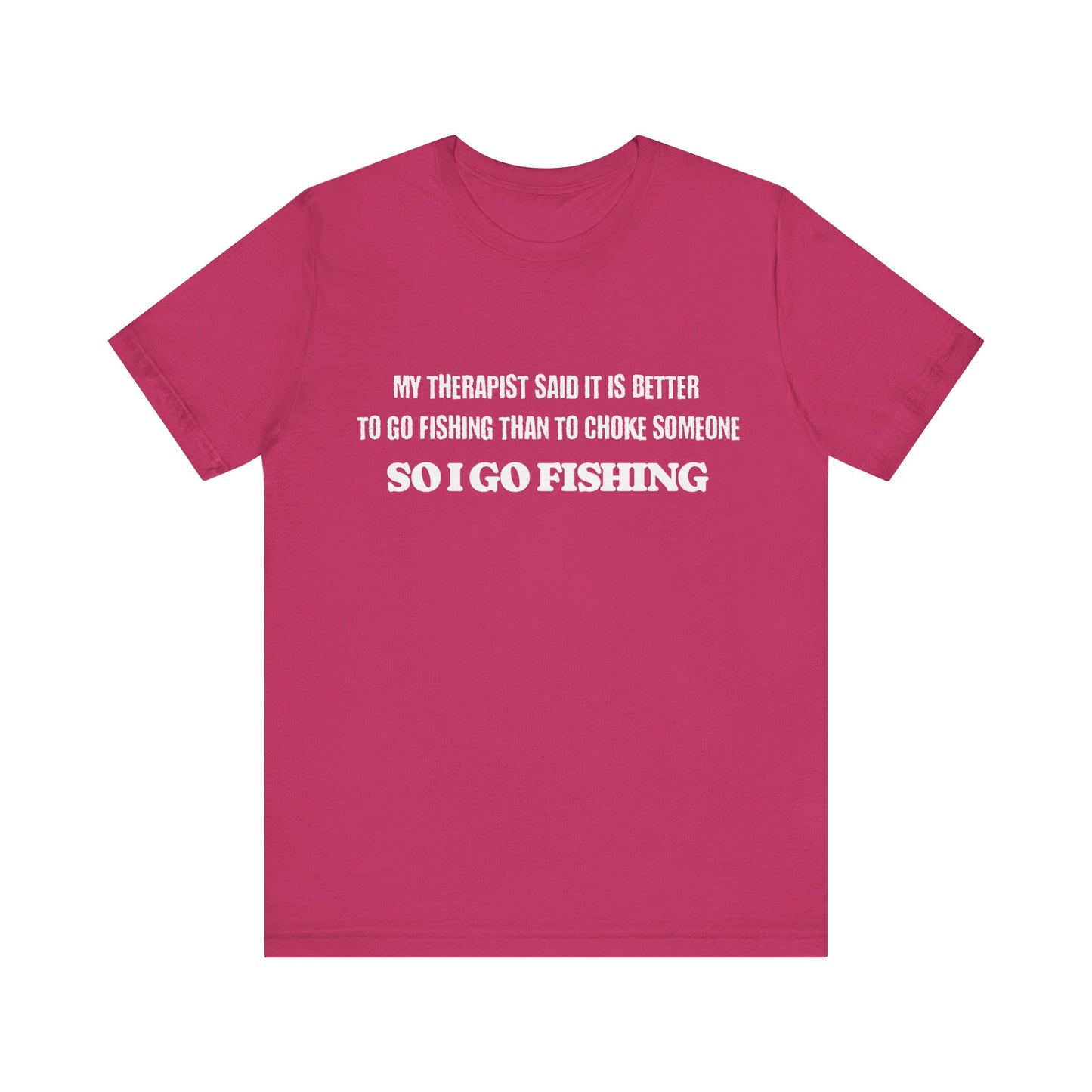 Fishing Unisex Tee - 'My Therapist Said It Is Better To Go Fishing Than To Choke Someone'