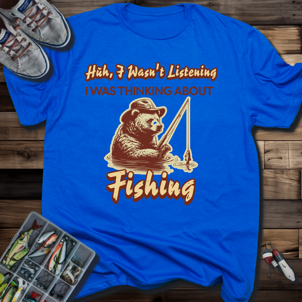 Huh, I Wasn't Listening I Was Thinking About Fishing T-Shirt