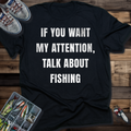 If You Want My Attention, Talk About Fishing T-Shirt