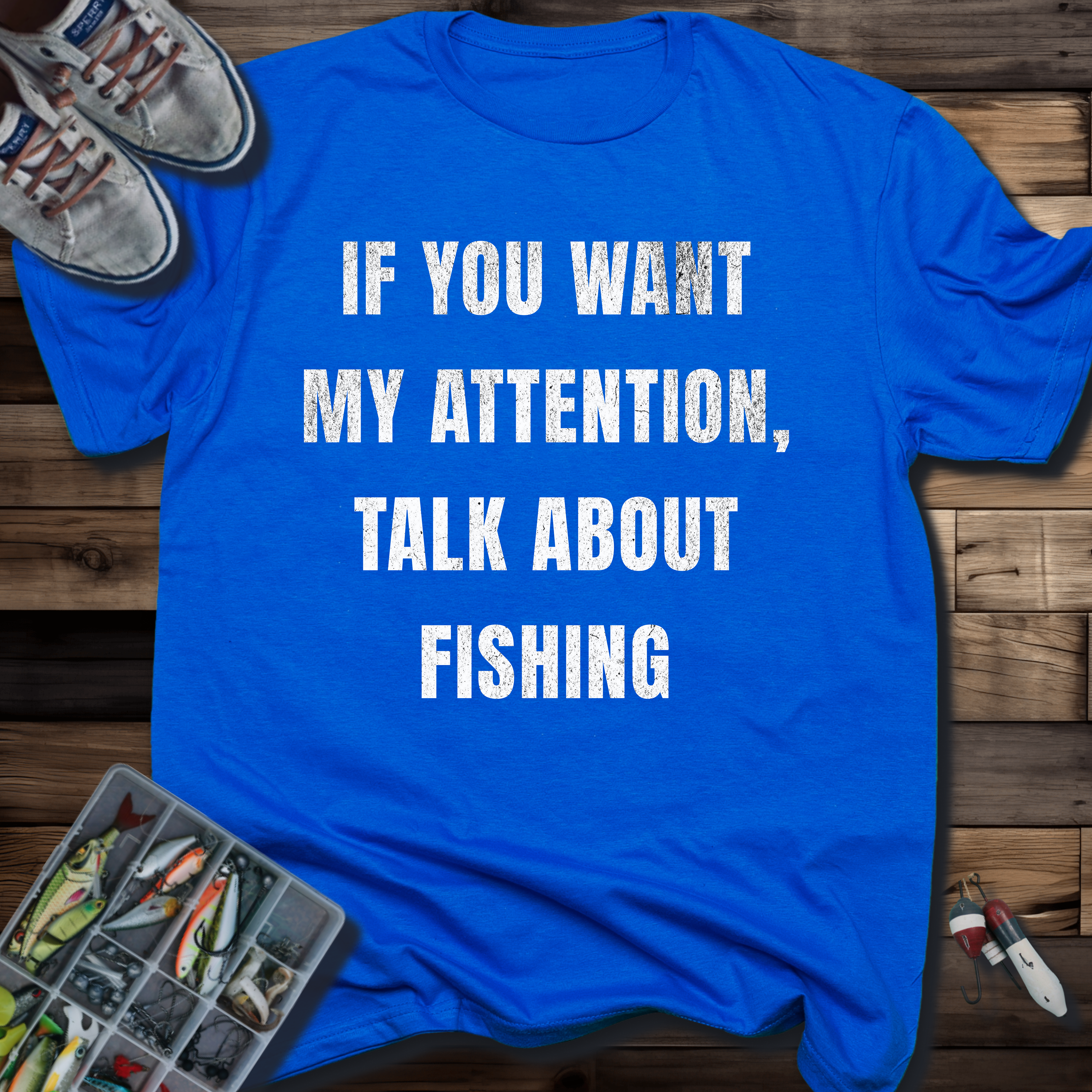 If You Want My Attention, Talk About Fishing T-Shirt