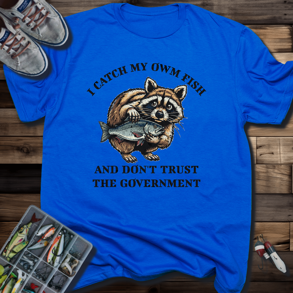 I Catch My Own Fish and Don't Trust the Government T-Shirt