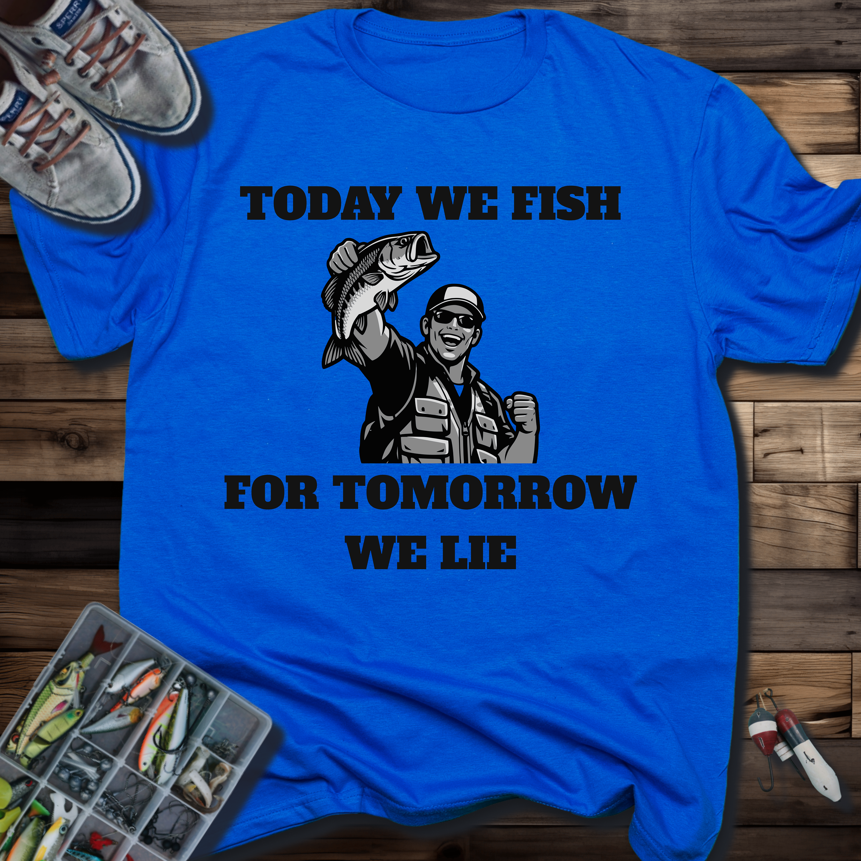 Today We Fish for Tomorrow We Lie T-Shirt