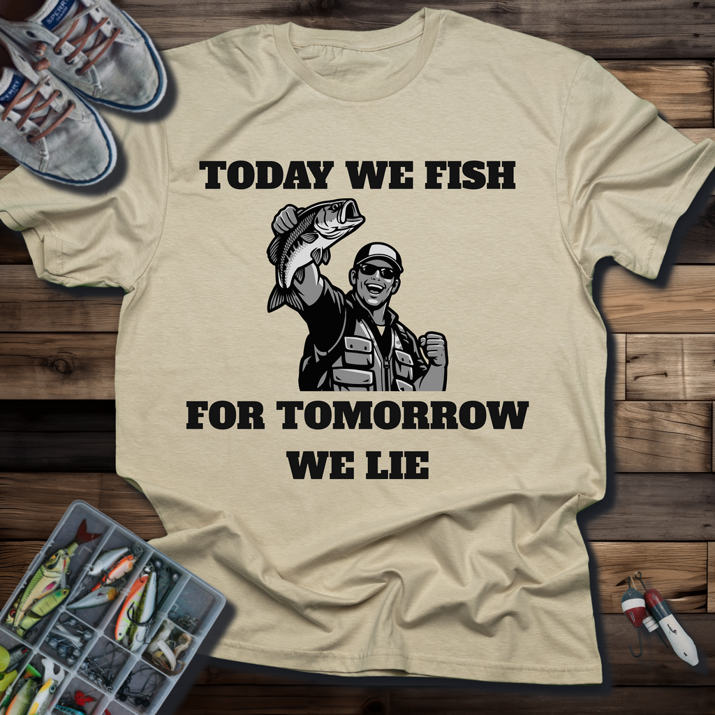 Today We Fish for Tomorrow We Lie T-Shirt