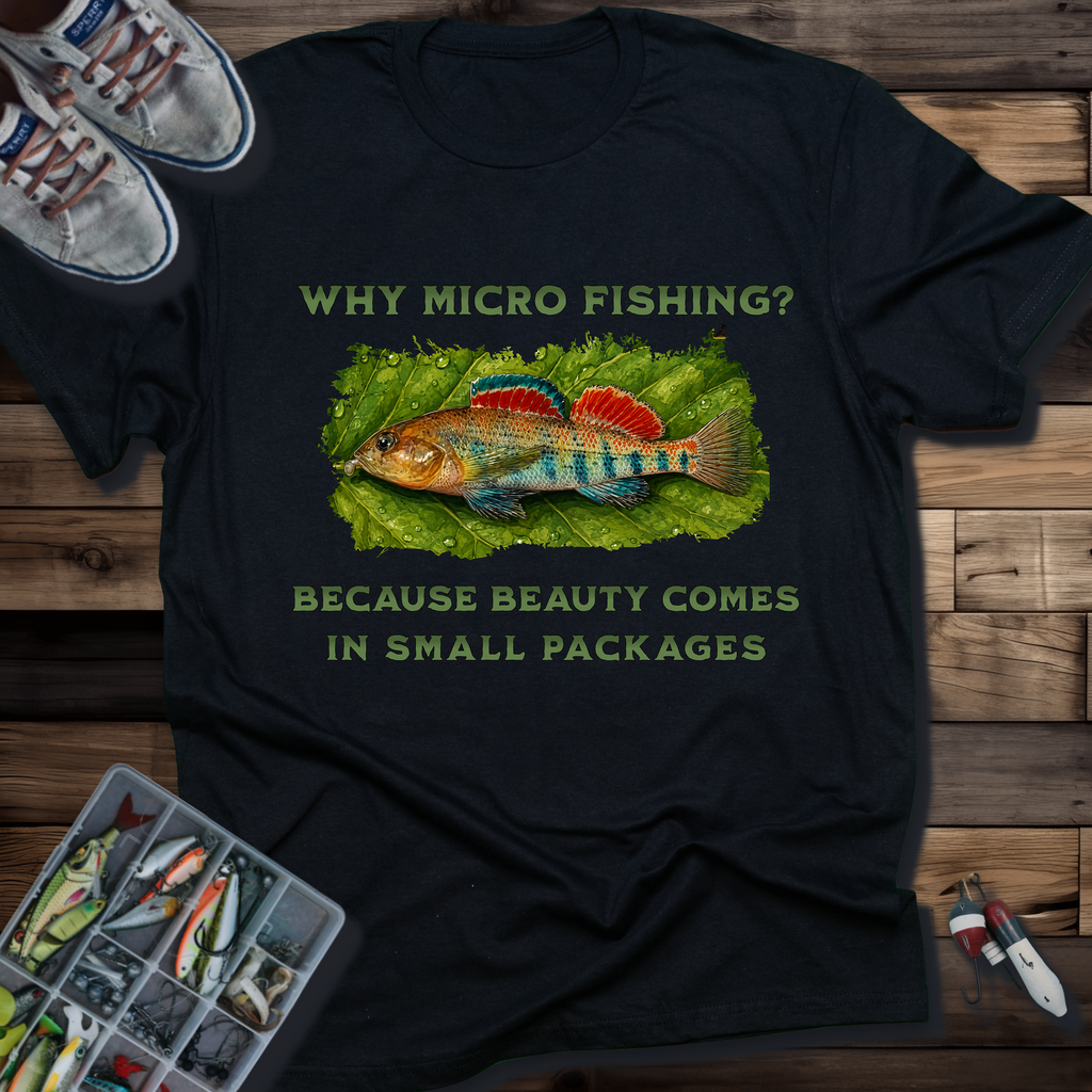 Why Micro Fishing? Because Beauty Comes In Small Packages T-shirt