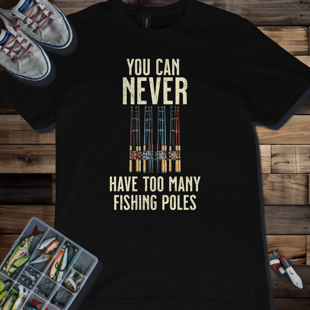 You Can Never Have Too Many Fishing Poles T-Shirt
