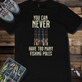 You Can Never Have Too Many Fishing Poles T-Shirt